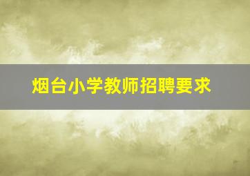 烟台小学教师招聘要求