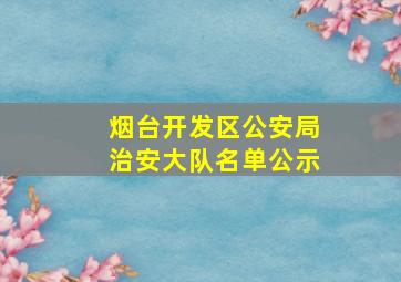 烟台开发区公安局治安大队名单公示