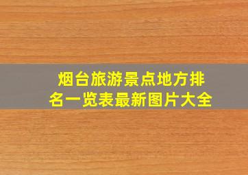 烟台旅游景点地方排名一览表最新图片大全