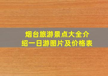 烟台旅游景点大全介绍一日游图片及价格表