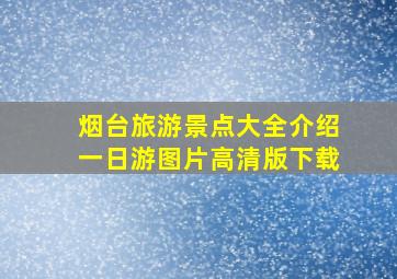 烟台旅游景点大全介绍一日游图片高清版下载