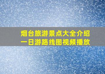 烟台旅游景点大全介绍一日游路线图视频播放