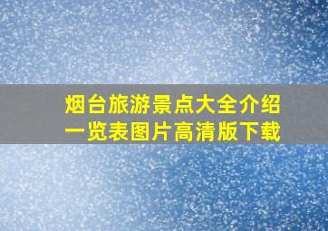 烟台旅游景点大全介绍一览表图片高清版下载