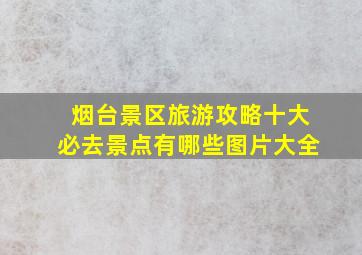 烟台景区旅游攻略十大必去景点有哪些图片大全