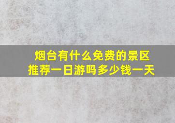 烟台有什么免费的景区推荐一日游吗多少钱一天