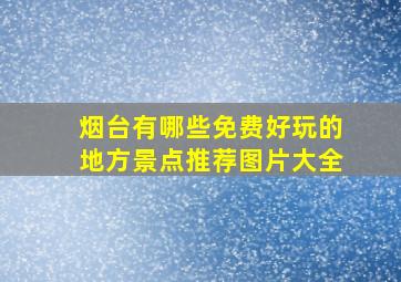 烟台有哪些免费好玩的地方景点推荐图片大全