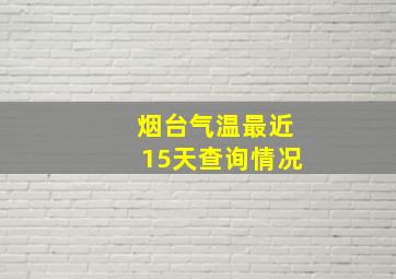 烟台气温最近15天查询情况