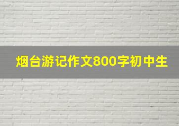 烟台游记作文800字初中生