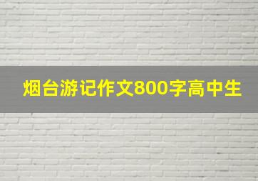 烟台游记作文800字高中生