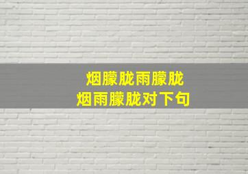 烟朦胧雨朦胧烟雨朦胧对下句