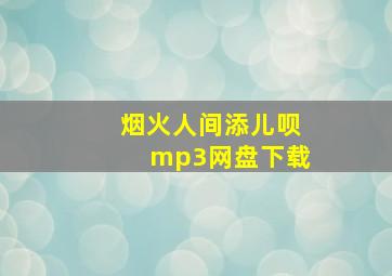 烟火人间添儿呗mp3网盘下载