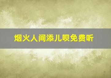 烟火人间添儿呗免费听