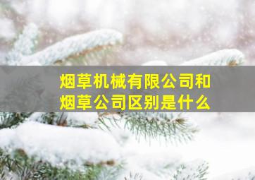 烟草机械有限公司和烟草公司区别是什么