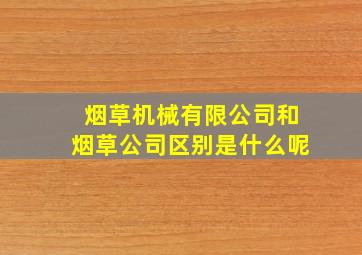 烟草机械有限公司和烟草公司区别是什么呢