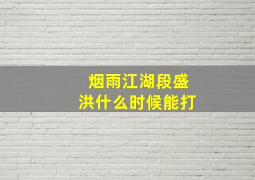 烟雨江湖段盛洪什么时候能打