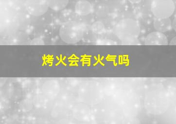 烤火会有火气吗