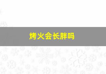 烤火会长胖吗