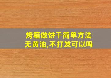 烤箱做饼干简单方法无黄油,不打发可以吗