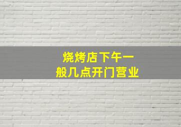 烧烤店下午一般几点开门营业