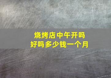 烧烤店中午开吗好吗多少钱一个月