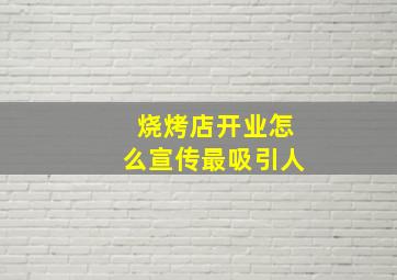 烧烤店开业怎么宣传最吸引人