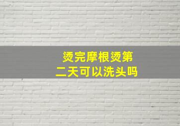 烫完摩根烫第二天可以洗头吗