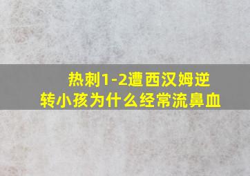 热刺1-2遭西汉姆逆转小孩为什么经常流鼻血