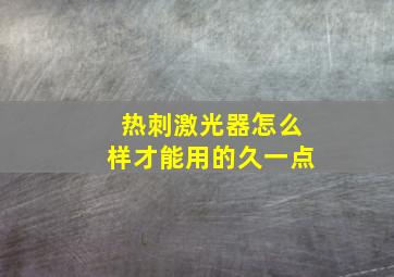 热刺激光器怎么样才能用的久一点