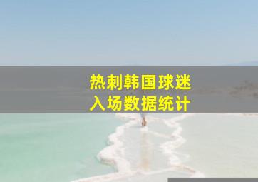 热刺韩国球迷入场数据统计