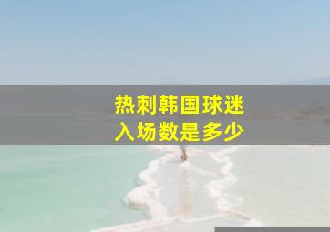 热刺韩国球迷入场数是多少