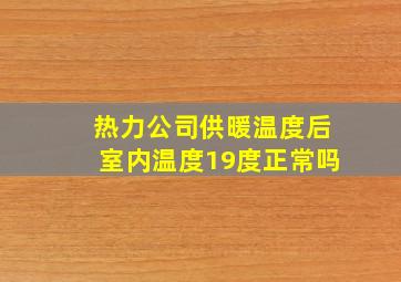 热力公司供暖温度后室内温度19度正常吗