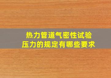 热力管道气密性试验压力的规定有哪些要求