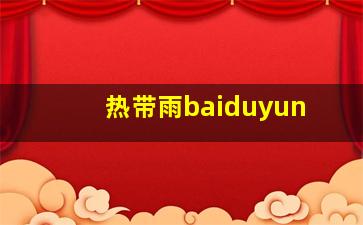 热带雨baiduyun