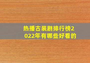 热播古装剧排行榜2022年有哪些好看的