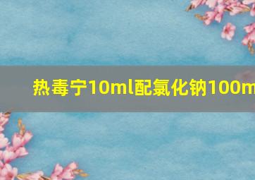 热毒宁10ml配氯化钠100ml