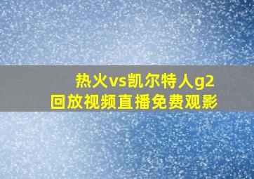 热火vs凯尔特人g2回放视频直播免费观影