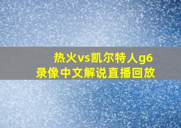 热火vs凯尔特人g6录像中文解说直播回放