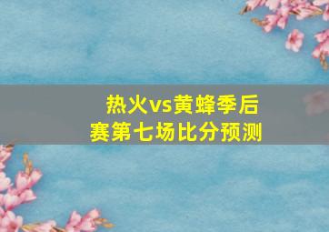 热火vs黄蜂季后赛第七场比分预测