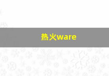 热火ware