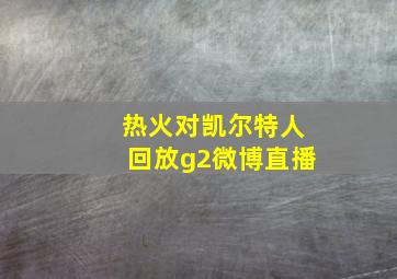 热火对凯尔特人回放g2微博直播