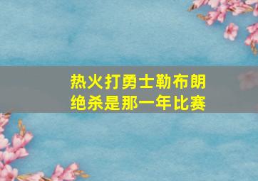 热火打勇士勒布朗绝杀是那一年比赛