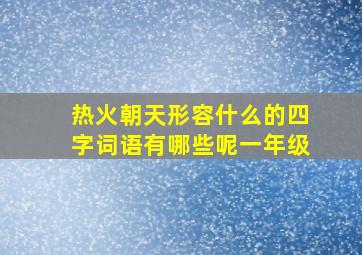 热火朝天形容什么的四字词语有哪些呢一年级