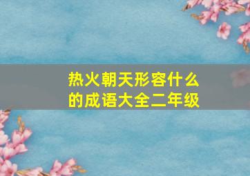 热火朝天形容什么的成语大全二年级