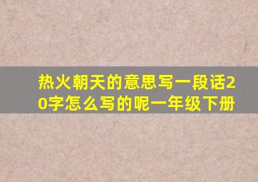 热火朝天的意思写一段话20字怎么写的呢一年级下册