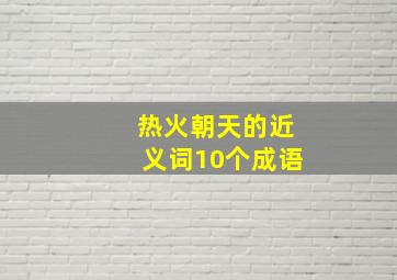 热火朝天的近义词10个成语