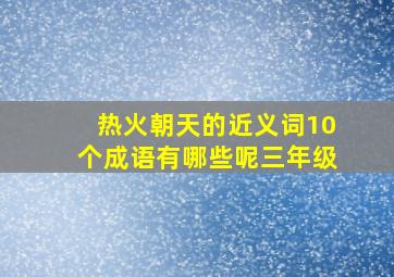 热火朝天的近义词10个成语有哪些呢三年级