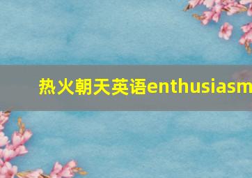 热火朝天英语enthusiasm