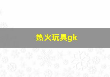 热火玩具gk