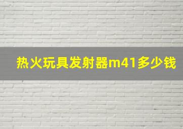 热火玩具发射器m41多少钱