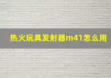 热火玩具发射器m41怎么用